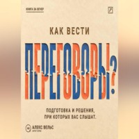 Алекс Вельс. Как вести переговоры? Подготовка, позиции и решения, при которых вас действительно слышат