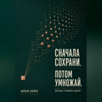 Илья Лейн. Сначала сохрани. Потом умножай. Вечные правила денег