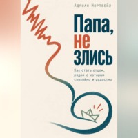 Адриан Нортвейл. Папа, не злись. Как стать отцом, рядом с которым спокойно и радостно