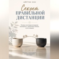 Айртон Кос. Секрет правильной дистанции. Почему счастливые отношения начинаются с умения быть близко, но не слишком