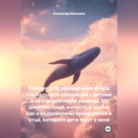 Александр Малышев. Тренинг для разведённых отцов: как наладить отношения с детьми и не спиться после развода. 60 дней без пива, жалости и нытья: как я из развалины превратился в отца, которого дети ждут у окна