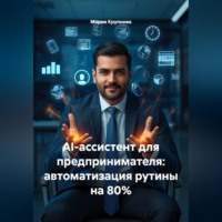Мария Крупнова. AI-ассистент для предпринимателя: автоматизация рутины на 80%