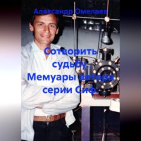 Александр Омелаев. Сотворить судьбу. Мемуары автора серии Сиф.