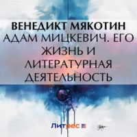 Венедикт Александрович Мякотин. Адам Мицкевич. Его жизнь и литературная деятельность