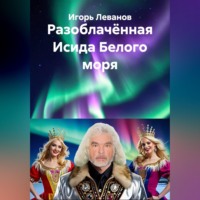 Игорь Леванов. Разоблачённая Исида Белого моря