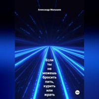 Александр Малышев. Если ты не можешь бросить пить, курить или жрать — эта книга для тебя. Жёстко, смешно, больно и с реальными результатами. Этот тренинг-практика выжигает любую привычку, которая тебя уничтожает