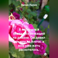 Лилия Лилия. В кабинете я оказалась лежащей на диване. Он давил руками на плечи, а мне уже жить расхотелось.