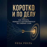 . Коротко и по делу. Как просить, убеждать и договариваться без лишних слов