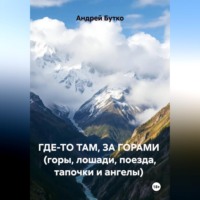 Андрей Бутко. ГДЕ-ТО ТАМ, ЗА ГОРАМИ  (горы, лошади, поезда, тапочки и ангелы)