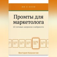 Виктория Коханистая. Промты для маркетолога - Claude. 65 промтов под работу маркетолога: исследование аудитории, позиционирование, тексты и лендинги, реклама, контент, рассылки, аналитика