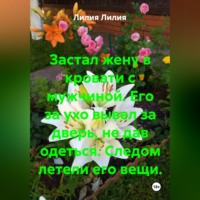 Лилия Лилия. Застал жену в кровати с мужчиной. Его за ухо вывел за дверь, не дав одеться. Следом летели его вещи.