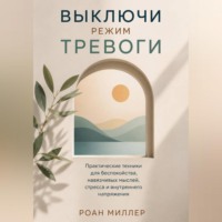 Роан Миллер. Выключи режим тревоги. Практические техники для беспокойства, навязчивых мыслей, стресса и внутреннего напряжения