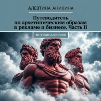 Алевтина Андреевна Аникина. Путеводитель по архетипическим образам в рекламе и бизнесе. Часть II