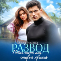 Марта Веснова. Развод. Новая жизнь под старой крышей