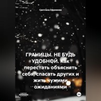 Светлана Ефремова. ГРАНИЦЫ. НЕ БУДЬ УДОБНОЙ. Как перестать объяснять себя, спасать других и жить чужими ожиданиями