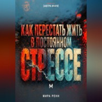 . Как перестать жить в постоянном стрессе. Как замечать перегрузку, снижать внутреннее напряжение и возвращать управляемый ритм