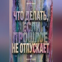 . Что делать, если прошлое не отпускает. Как перестать жить старым сценарием, сохранить опыт и вернуть внимание настоящему