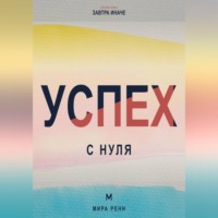 . Успех с нуля. Как определить собственные критерии успеха и начать двигаться к ним