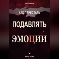Мира Ренн. Как перестать подавлять эмоции .Как распознавать чувства, безопасно выражать их и слышать свои потребности
