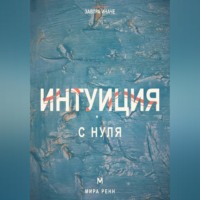 . Интуиция с нуля. Как слышать внутренние сигналы и отличать их от тревоги и импульса