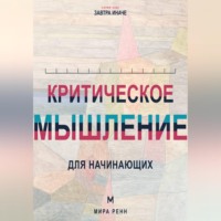 Мира Ренн. Критическое мышление для начинающих. Как проверять убеждения, замечать ошибки рассуждения и принимать более точные решения