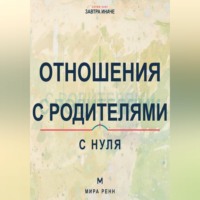. Отношения с родителями с нуля. Как увидеть семейные сценарии, выстроить взрослые границы и сохранить уважение