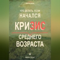 . Что делать, если начался кризис среднего возраста. Как переоценить пройденное, вернуть смысл и выбрать направление следующего этапа