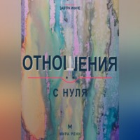 . Отношения с нуля. Как создавать близость, говорить о важном и не повторять старые сценарии