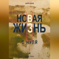 . Новая жизнь с нуля. Как завершить прежний этап и построить повседневность вокруг новых решений