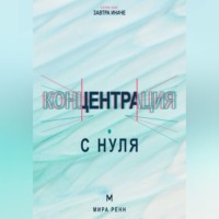 . Концентрация с нуля. Как удерживать внимание, завершать задачи и меньше уставать от переключений
