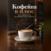 Марк Тьюрин. Кофейня в плюс: Как заработать на каждом часе работы