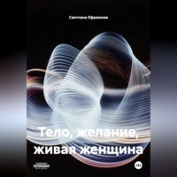 Светлана Ефремова. ТЕЛО, ЖЕЛАНИЕ, ЖИВАЯ ЖЕНЩИНА