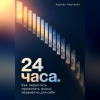 Адриан Нортвейл. 24 часа. Как перестать прожигать жизнь незаметно для себя