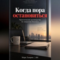 Марк Тьюрин. Когда пора остановиться: Практическое руководство по закрытию бизнеса