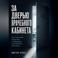 Виктор Кросс. За дверью врачебного кабинета. Как работают продажи в медицине и зачем вам это знать