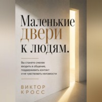 Виктор Кросс. Маленькие двери к людям. Вы станете смелее входить в общение, поддерживать контакт и не чувствовать неловкости