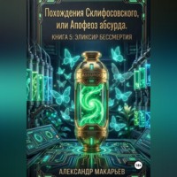 Александр Макарьев. Похождения Склифосовского, или Апофеоз абсурда. Книга 5. Эликсир бессмертия
