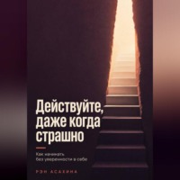 Рэн Асахина. Действуйте, даже когда страшно. Как начинать без уверенности в себе