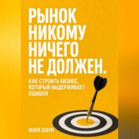 Мари Элери. Рынок никому ничего не должен. Как строить бизнес, который выдерживает ошибки