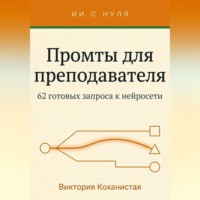 Виктория Коханистая. Cloude - Промты для преподавателя. 62 промта под работу учителя, преподавателя вуза и репетитора