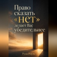 Роза Роуль. Право сказать «нет» делает Вас убедительнее
