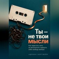 Адриан Нортвейл. Ты — не твои мысли. Как перестать жить на автопилоте и вернуть себе свободу выбора