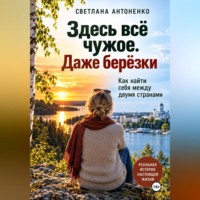 Светлана Антоненко. Здесь всё чужое. Даже берёзки. Как найти себя между двумя странами