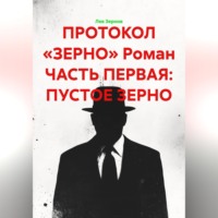 Лев Зернов. ПРОТОКОЛ «ЗЕРНО» Роман ЧАСТЬ ПЕРВАЯ: ПУСТОЕ ЗЕРНО