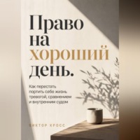 Виктор Кросс. Право на хороший день. Как перестать портить себе жизнь тревогой, сравнением и внутренним судом