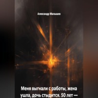 Александр Малышев. Меня выгнали с работы, жена ушла, дочь стыдится. 50 лет — это когда уже не смешно. Я решил умереть, но вместо этого попал в адский тренинг. Теперь я богаче всех, кто меня бросил