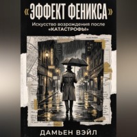 Дамьен Вэйл. Эффект Феникса: Искусство возрождения после катастрофы