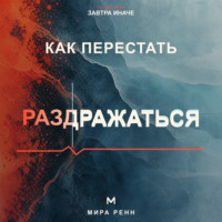 Мира Ренн. Как перестать раздражаться. Как замечать перегрузку, понимать свои триггеры и выбирать реакцию вместо вспышки