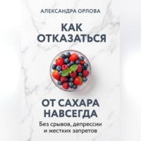 . Как отказаться от сахара навсегда. Без срывов, депрессии и жестких запретов