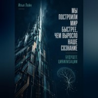 Илья Лейн. Мы построили мир быстрее, чем выросло наше сознание. Будущее цивилизации